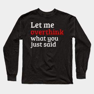 Let Me Overthink What You Just Long Sleeve T-Shirt